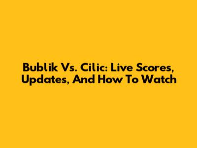 Bublik Vs. Cilic: Live Scores, Updates, And How To Watch