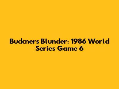 Buckner's Blunder: 1986 World Series Game 6