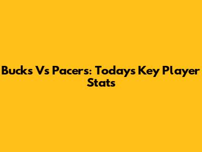 Bucks Vs Pacers: Today's Key Player Stats