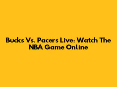 Bucks Vs. Pacers Live: Watch The NBA Game Online