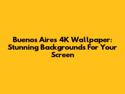 Buenos Aires 4K Wallpaper: Stunning Backgrounds For Your Screen