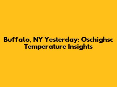 Buffalo, NY Yesterday: Oschighsc Temperature Insights