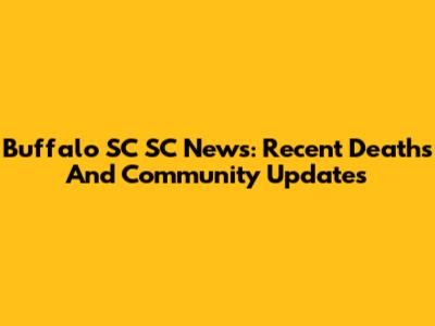 Buffalo SC SC News: Recent Deaths And Community Updates