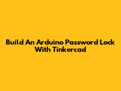 Build An Arduino Password Lock With Tinkercad