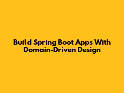 Build Spring Boot Apps With Domain-Driven Design