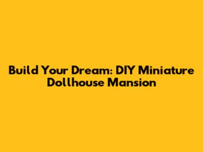Build Your Dream: DIY Miniature Dollhouse Mansion