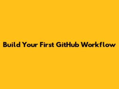 Build Your First GitHub Workflow