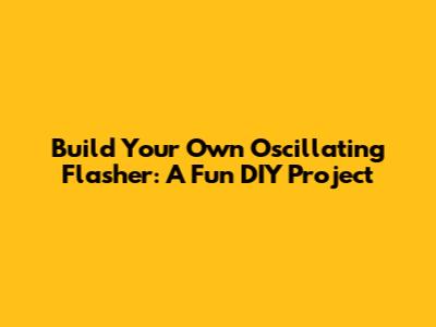 Build Your Own Oscillating Flasher: A Fun DIY Project