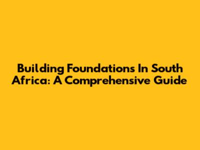 Building Foundations In South Africa: A Comprehensive Guide