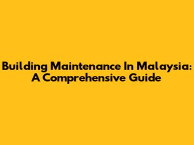 Building Maintenance In Malaysia: A Comprehensive Guide