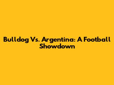 Bulldog Vs. Argentina: A Football Showdown