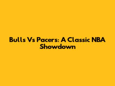 Bulls Vs Pacers: A Classic NBA Showdown