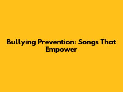 Bullying Prevention: Songs That Empower