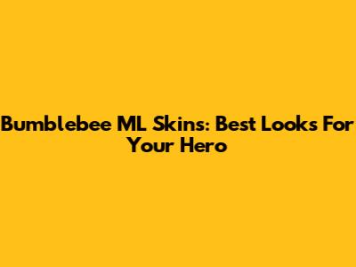 Bumblebee ML Skins: Best Looks For Your Hero