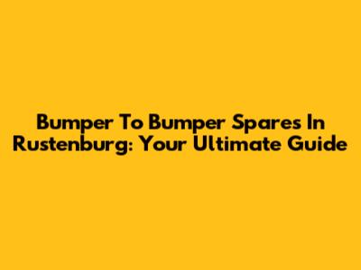 Bumper To Bumper Spares In Rustenburg: Your Ultimate Guide
