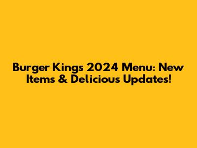 Burger King's 2024 Menu: New Items & Delicious Updates!