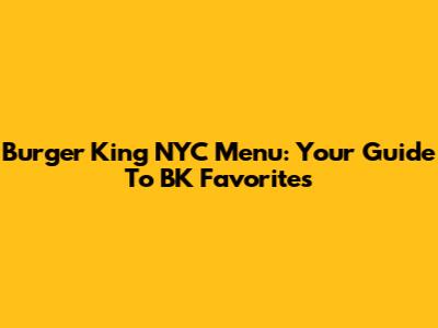 Burger King NYC Menu: Your Guide To BK Favorites