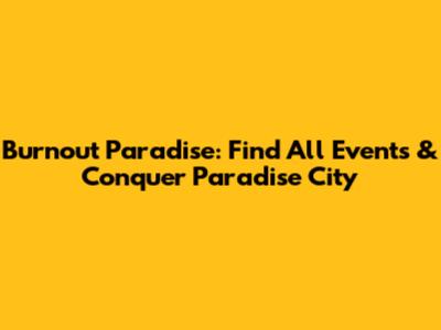 Burnout Paradise: Find All Events & Conquer Paradise City