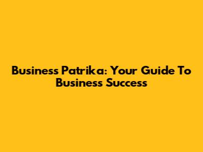 Business Patrika: Your Guide To Business Success