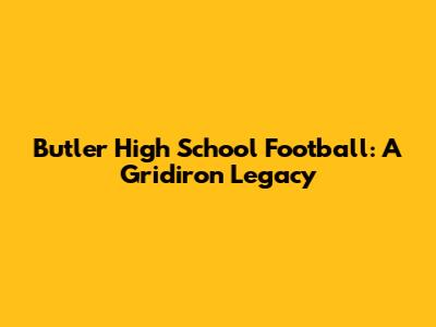 Butler High School Football: A Gridiron Legacy