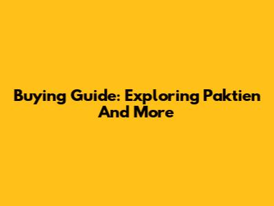 Buying Guide: Exploring Paktien And More