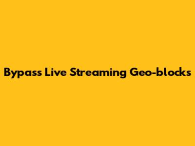 Bypass Live Streaming Geo-blocks