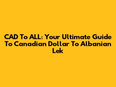 CAD To ALL: Your Ultimate Guide To Canadian Dollar To Albanian Lek