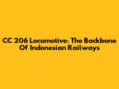 CC 206 Locomotive: The Backbone Of Indonesian Railways