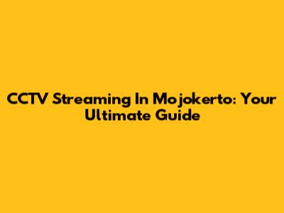CCTV Streaming In Mojokerto: Your Ultimate Guide