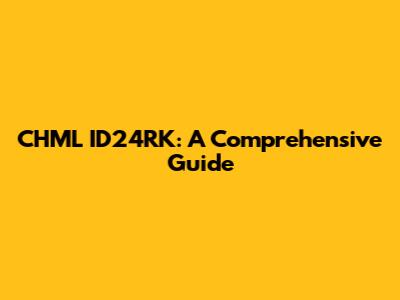 CHML ID24RK: A Comprehensive Guide