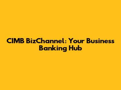 CIMB BizChannel: Your Business Banking Hub