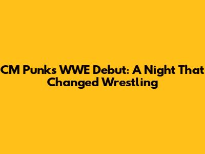 CM Punk's WWE Debut: A Night That Changed Wrestling