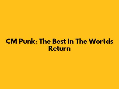 CM Punk: The Best In The World's Return