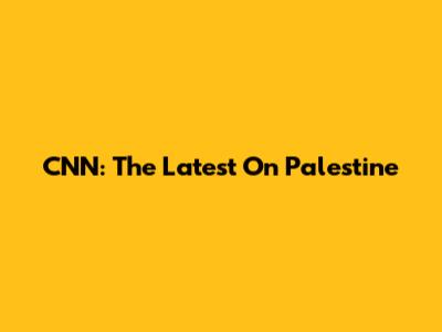 CNN: The Latest On Palestine