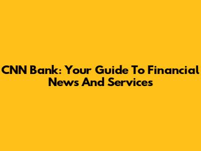 CNN Bank: Your Guide To Financial News And Services