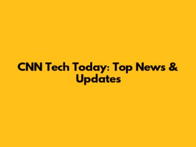 CNN Tech Today: Top News & Updates