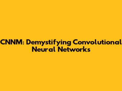 CNNM: Demystifying Convolutional Neural Networks