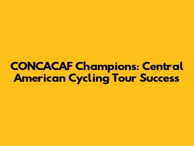 CONCACAF Champions: Central American Cycling Tour Success