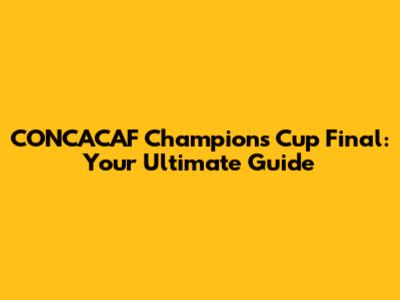 CONCACAF Champions Cup Final: Your Ultimate Guide