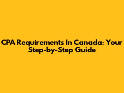 CPA Requirements In Canada: Your Step-by-Step Guide
