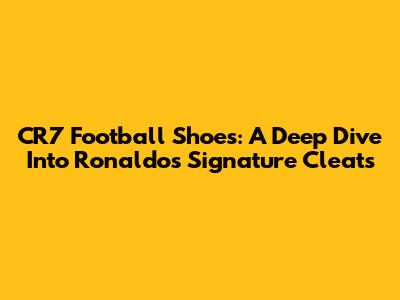 CR7 Football Shoes: A Deep Dive Into Ronaldo's Signature Cleats