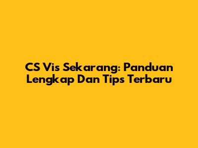CS Vis Sekarang: Panduan Lengkap Dan Tips Terbaru