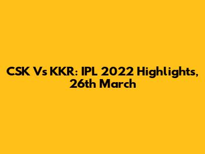CSK Vs KKR: IPL 2022 Highlights, 26th March