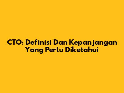CTO: Definisi Dan Kepanjangan Yang Perlu Diketahui