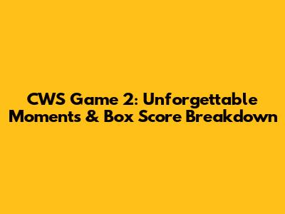 CWS Game 2: Unforgettable Moments & Box Score Breakdown