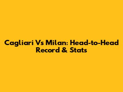 Cagliari Vs Milan: Head-to-Head Record & Stats