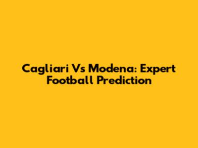 Cagliari Vs Modena: Expert Football Prediction