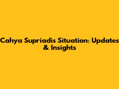 Cahya Supriadi's Situation: Updates & Insights