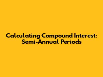 Calculating Compound Interest: Semi-Annual Periods
