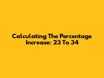 Calculating The Percentage Increase: 23 To 34